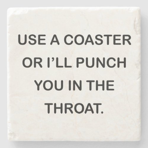 USE A COASTER OR ILL PUNCH YOU IN THE THROAT