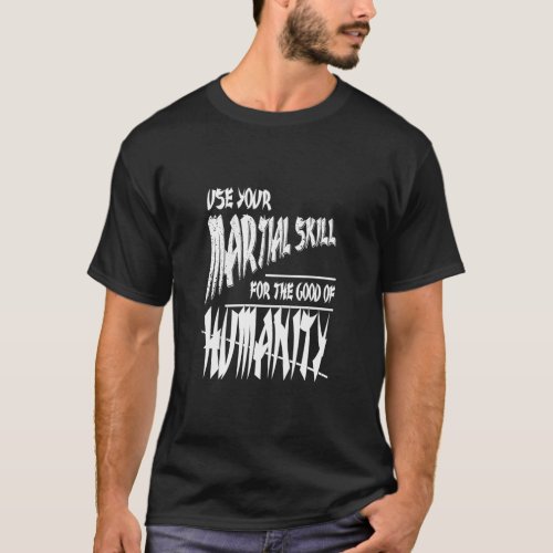 Use your martial skill for the good of humanity  K T_Shirt