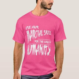 Use Your Martial Skill For The Good Of Humanity - T-Shirt