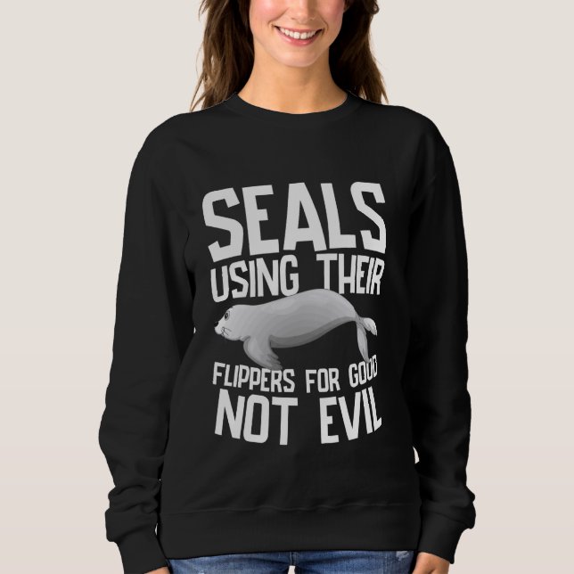 Using Their Flippers for Good Not Evil Seal Sweatshirt (Front)