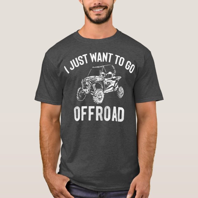 UTV Gift  I Just Want To Go Offroad Funny SxS T-Shirt (Front)