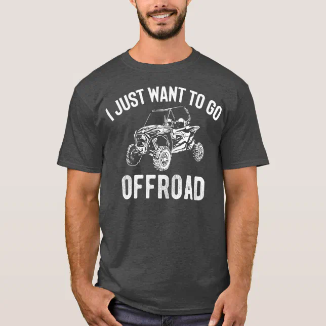 UTV Gift I Just Want To Go Offroad Funny SxS T-Shirt | Zazzle