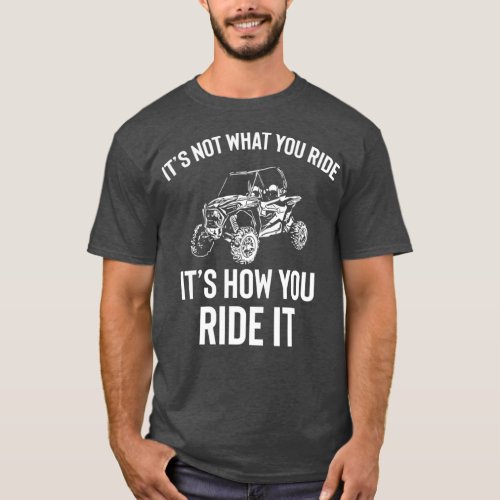 UTV Gift  Its Not What You Ride Funny SxS SSV T_Shirt