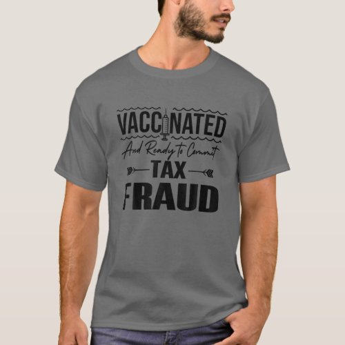 Vaccinated And Ready To Commit Tax Fraud Vaccinat T_Shirt