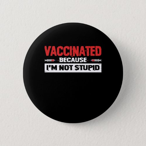 Vaccinated Because Im Not Stupid Button