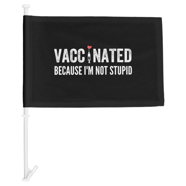Vaccinated Because I'm Not Stupid Car Flag (Front)