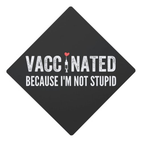 Vaccinated Because Im Not Stupid Graduation Cap Topper