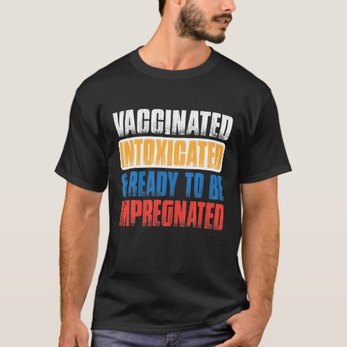 VACCINATED INTOXICATED AND READY TO BE IMPREGNATED T_Shirt