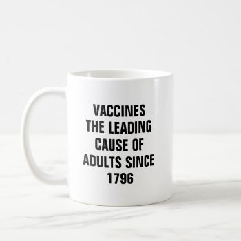Vaccines The Leading Cause Of Adults Since 1796 Coffee Mug by haveagreatlife1 at Zazzle
