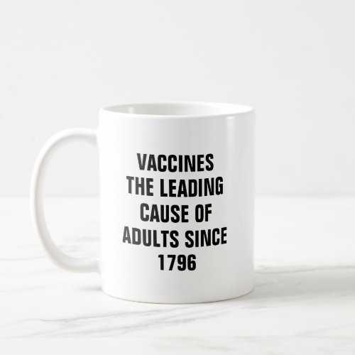 Vaccines the leading cause of adults since 1796 coffee mug
