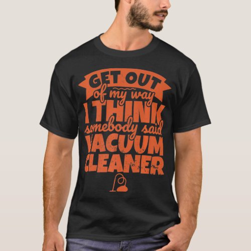 Vacuum Cleaner Funny  Somebody Said Vacuum  Get ou T_Shirt