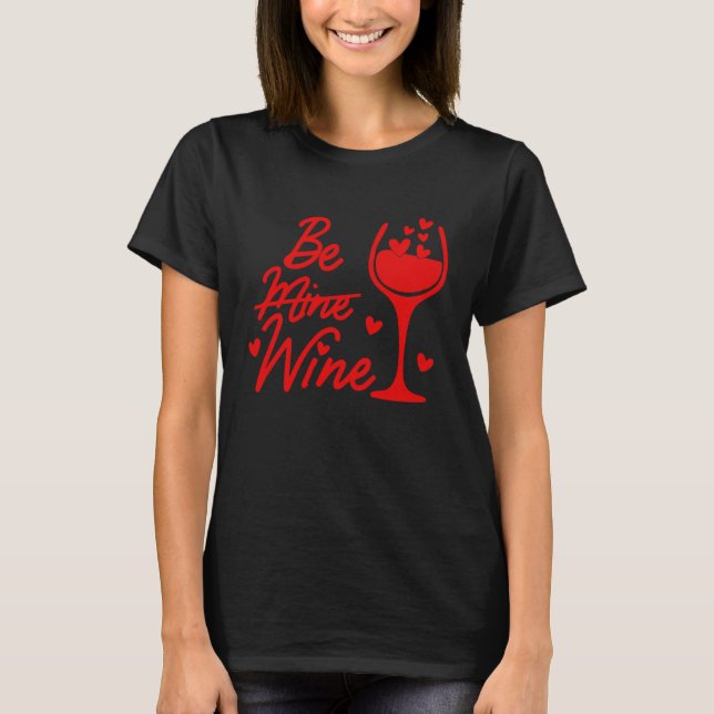Valentines Day Be Wine Not Mine  Wine Drinking T-Shirt (Front)