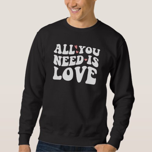 Valentines Day Heart Love Is All You Need Sweatshirt