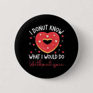 Valentine's Day I Donut Know What I Would Do Witho Button