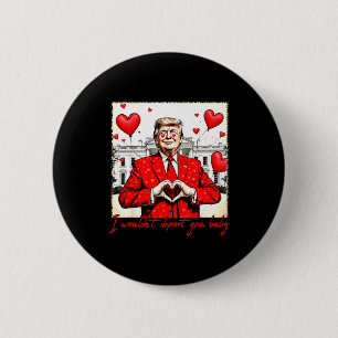 Valentine's Day I Wouldn't Dert You Baby Trump  Button