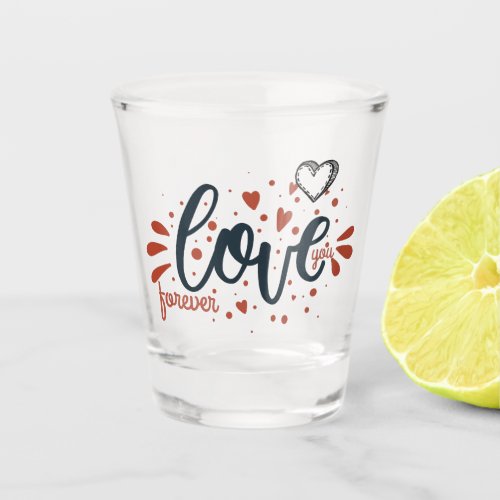 Valentines Day Love You Forever Hand Written Quote Shot Glass