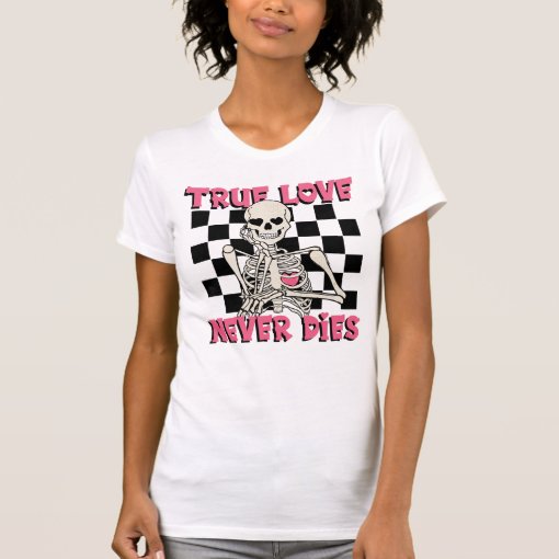 Valentines Day Skeleton True Love Never Dies T Shirt Zazzle