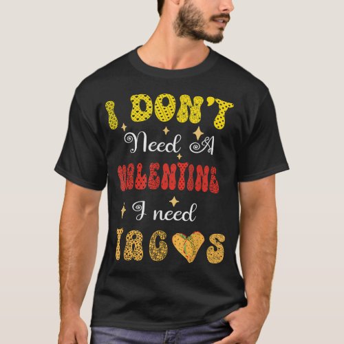 Valentines I dont need a valentine I need Tacos  T_Shirt