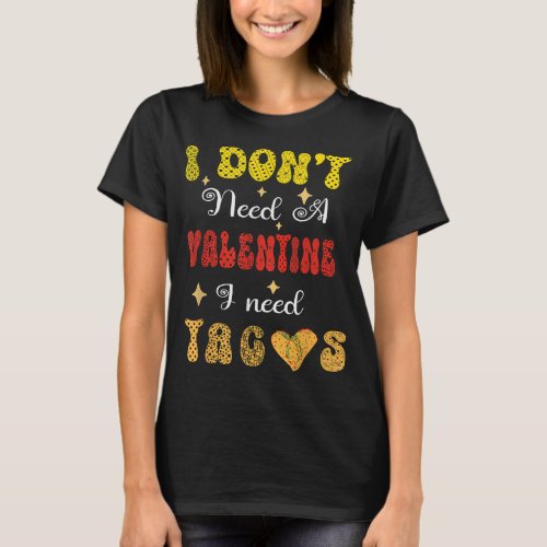 Valentines I dont need a valentine I need Tacos  T_Shirt