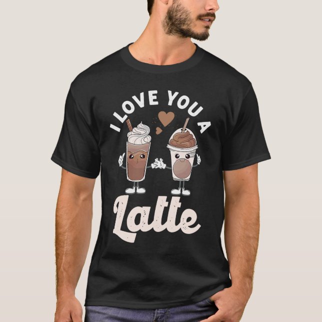 Valentines I Love You A Latte Couple Espresso Coff T-Shirt (Front)