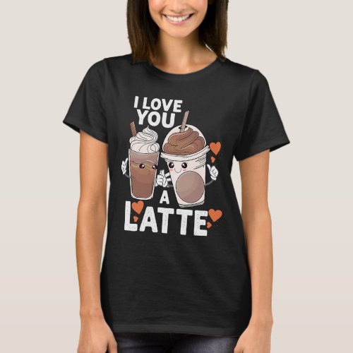 Valentines I Love You A Latte Couple Espresso Coff T_Shirt