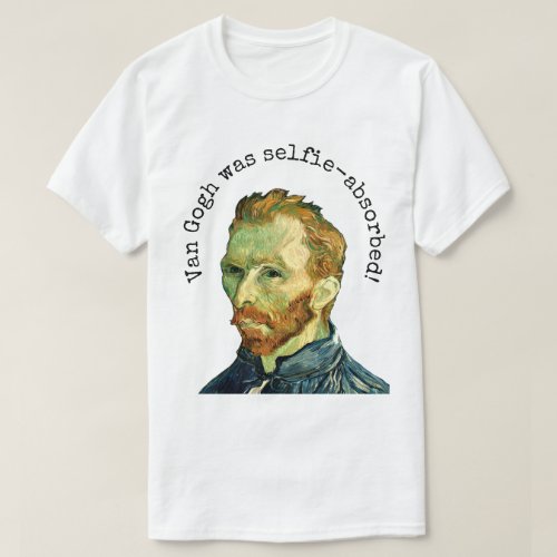 Van Gogh was  Selfie_Absorbed T_Shirt