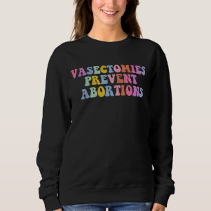 Vasectomies Prevent Abortion Pro Abortion Sweatshirt