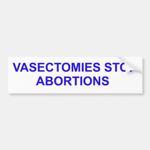 Vasectomies stop Abortions Bumper Sticker