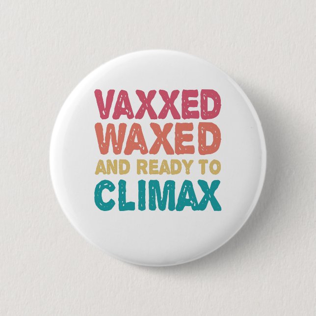 Vaxxed Waxed & Ready To Climax Funny Gift Button (Front)