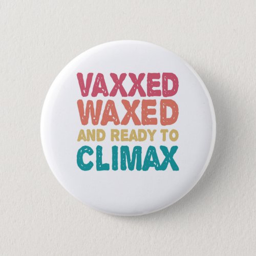 Vaxxed Waxed  Ready To Climax Funny Gift Button