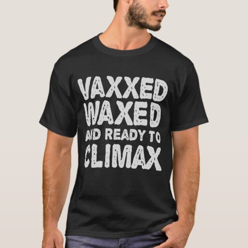 Vaxxed Waxed  Ready To Climax Funny Gift T_Shirt