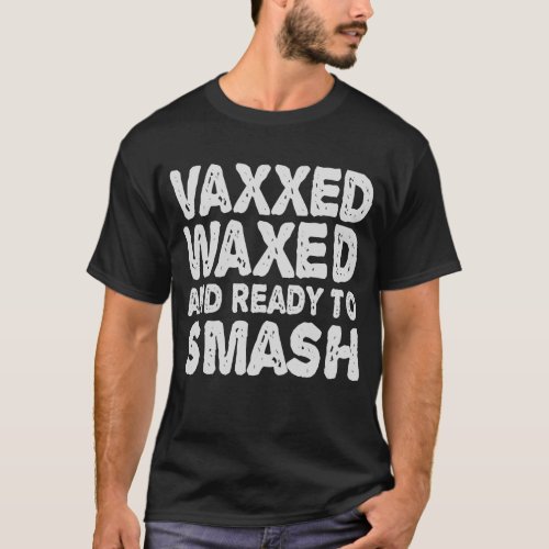 Vaxxed Waxed  Ready To Smash Funny Gift T_Shirt