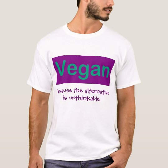 Vegan...Because the alternative is unthinkable T-Shirt