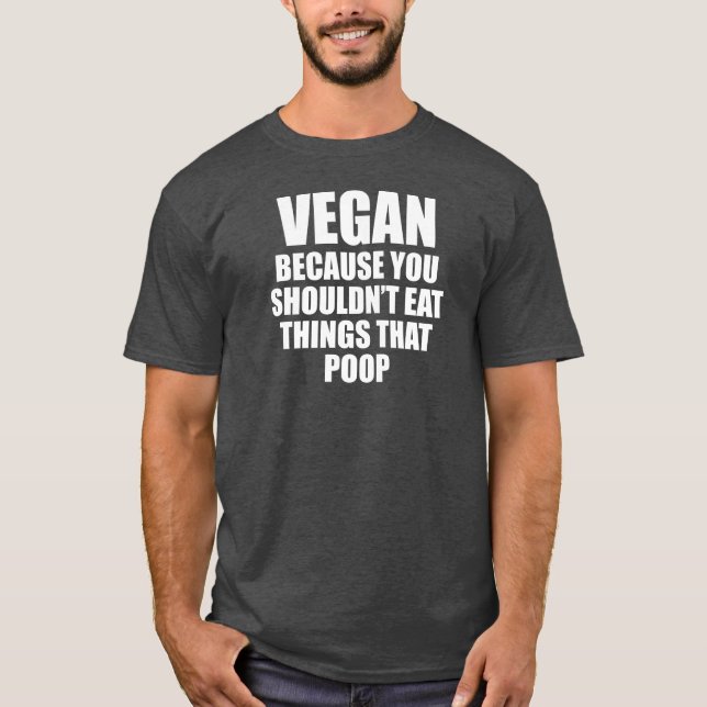Vegan Because You Should Not Eat Things That Poop T-Shirt (Front)