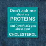 Vegan - don't ask me about my protein fun button<br><div class="desc">This minimalist fun button, featuring the wording "Don't ask me about my proteins and I won't ask you about your cholesterol" in white lettering on a light sea green background, is the perfect gift for every vegan. For custom requests, please feel free to contact me at zolicestore@hotmail.com (please allow 1-2...</div>