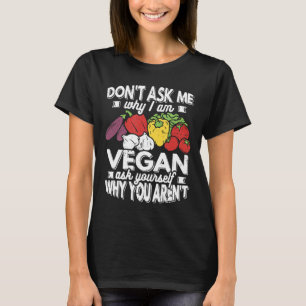 Vegan Dont Ask Me Why I Am Vegan Plant Based Food  T-Shirt