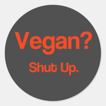 Vegan? Shut Up. Classic Round Sticker by vicesandverses at Zazzle