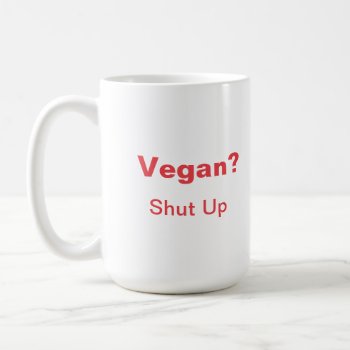 Vegan? Shut Up. Coffee Mug by vicesandverses at Zazzle