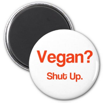 Vegan? Shut Up. Magnet by vicesandverses at Zazzle