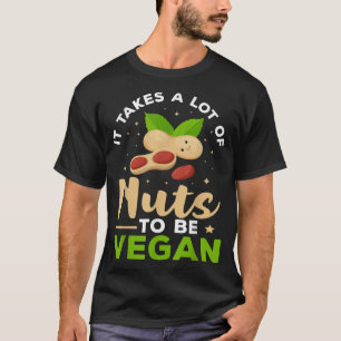 Veganism It Takes A Lot Of Nuts To Be Vegan  T-Shirt