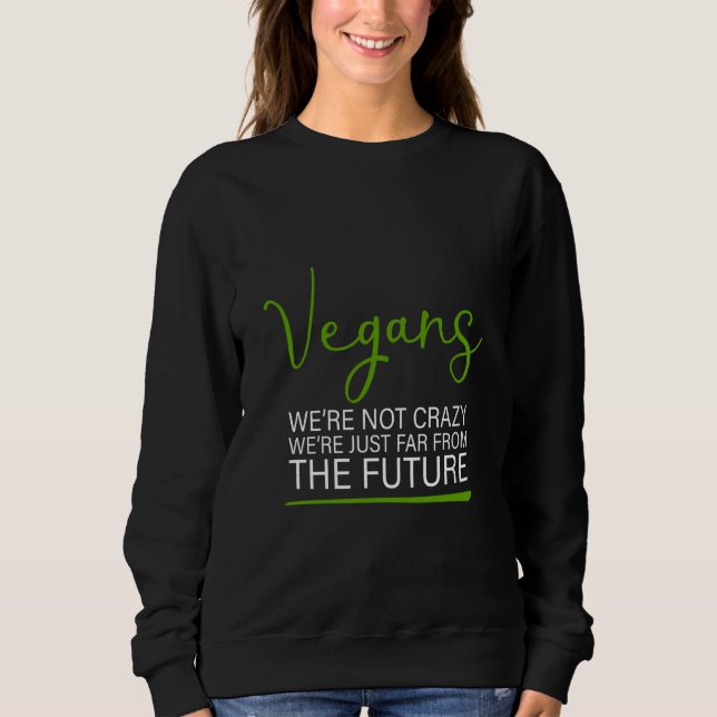 Vegans We're Not Crazy We're Just Far From The Fut Sweatshirt (Front)