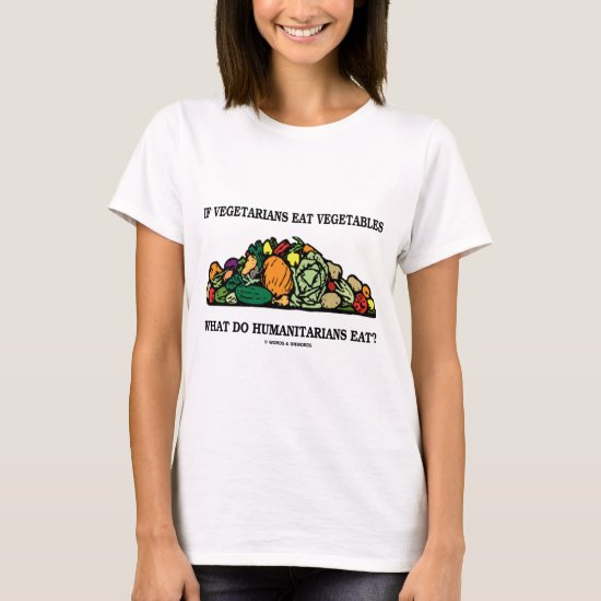 Vegetarians Eat Vegetables What Do Humanitarians T-Shirt