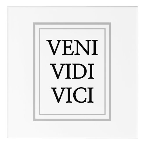 Veni vidi vici _ I came I saw I conquered Acrylic Print