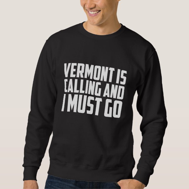 Vermont is calling and I must go Sweatshirt (Front)