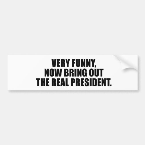 Very funny now bring out the real president bumper sticker