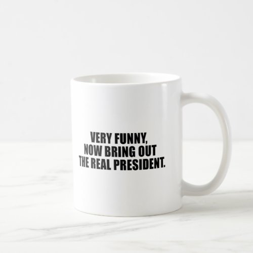 Very funny now bring out the real president coffee mug