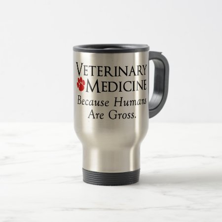Veterinary Medicine . . . Because Humans Are Gross Travel Mug
