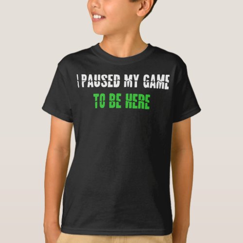 Video Game Gaming Gamer Idea I Paused My Game To B T_Shirt