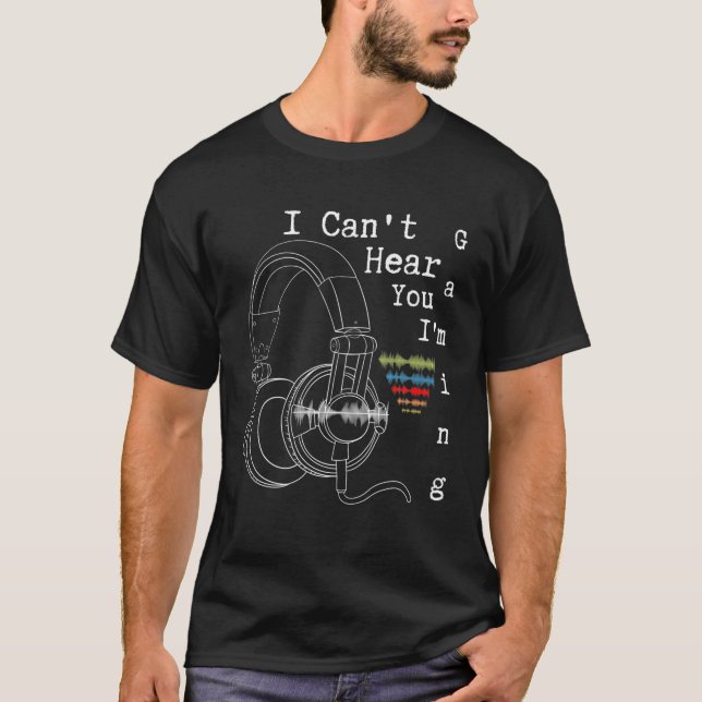 Video Game Lovers I Can't Hear You I'm Gaming T-Shirt (Front)