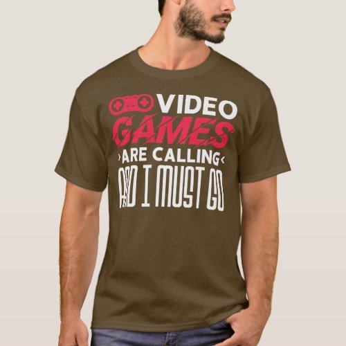 Video Games Are Calling And I Must Go  T_Shirt